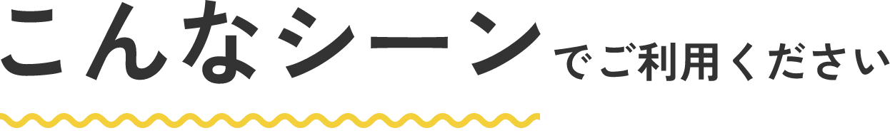 こんなシーンでご利用ください